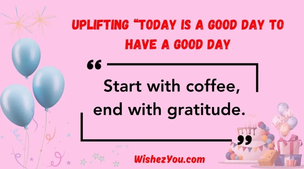 Uplifting “Today Is a Good Day to Have a Good Day